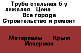 Труба стальная,б/у лежалая › Цена ­ 15 000 - Все города Строительство и ремонт » Материалы   . Крым,Инкерман